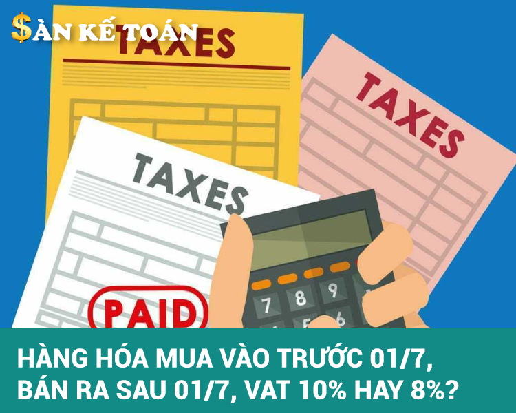 Hàng hóa mua vào trước 01/7, bán ra sau 01/7, VAT 10% hay 8%?